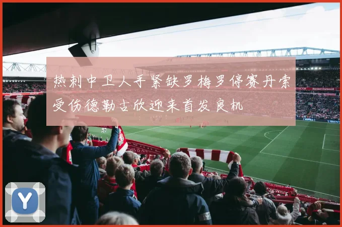 热刺中卫人手紧缺罗梅罗停赛丹索受伤德勒古欣迎来首发良机