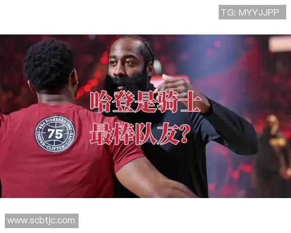 哈登分享激活队友的秘诀强调谦逊与专注于自身优势